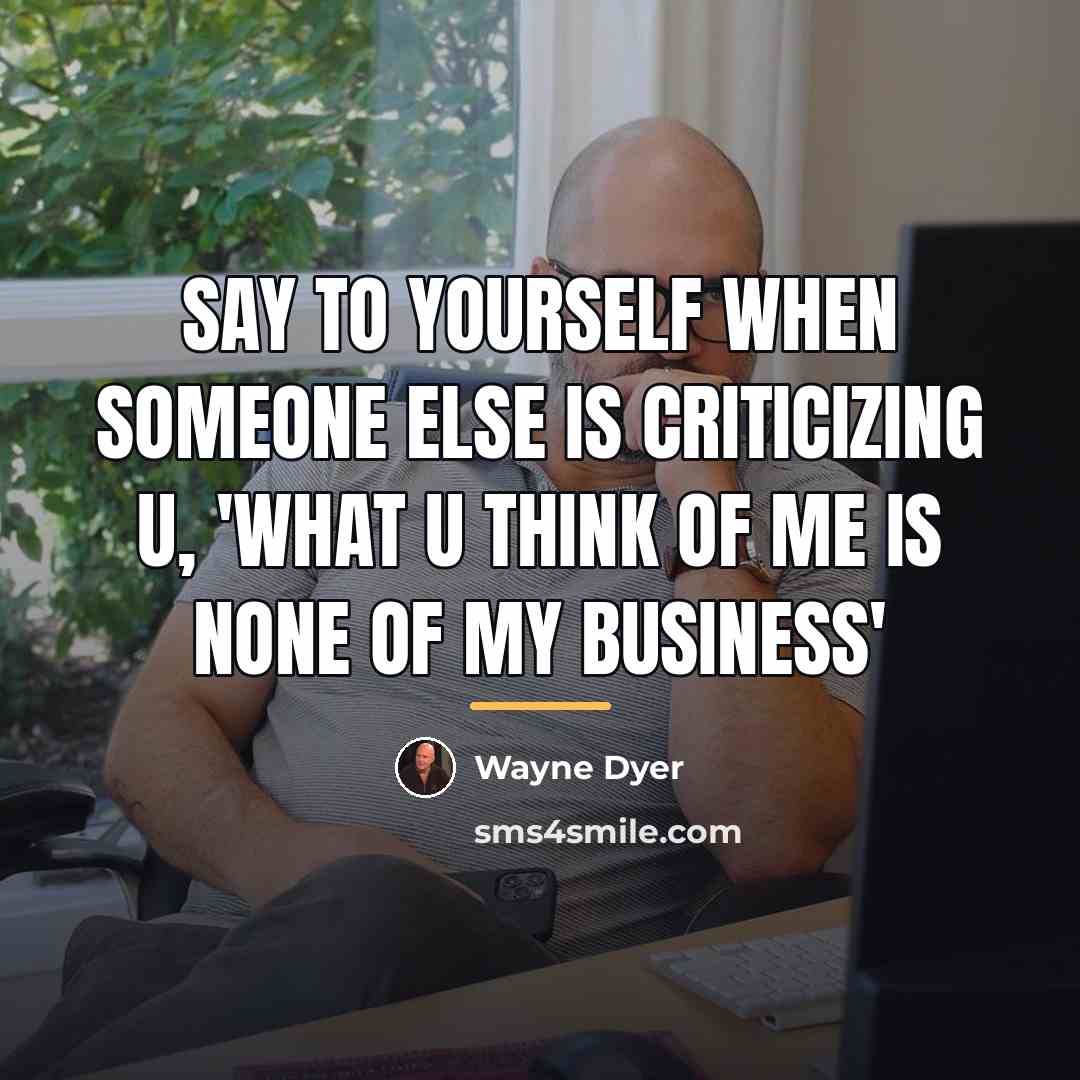 “Say to Yourself when Someone Else is Criticizing U, 'What…” quote by Wayne Dyer