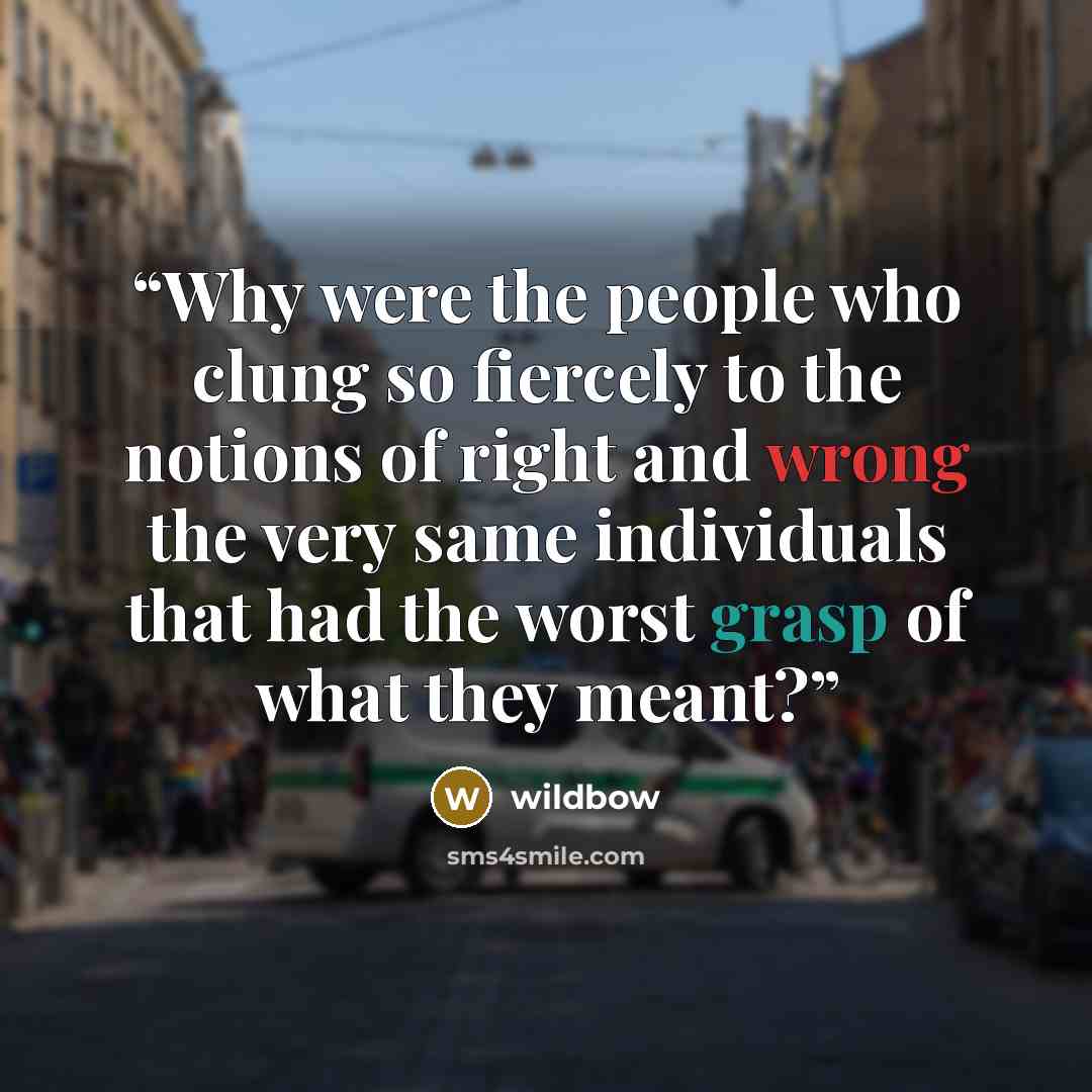 “Why were the people who clung so fiercely to the notions of right and wrong the very same individuals that had the worst grasp of what they meant?” quote by Wildbow