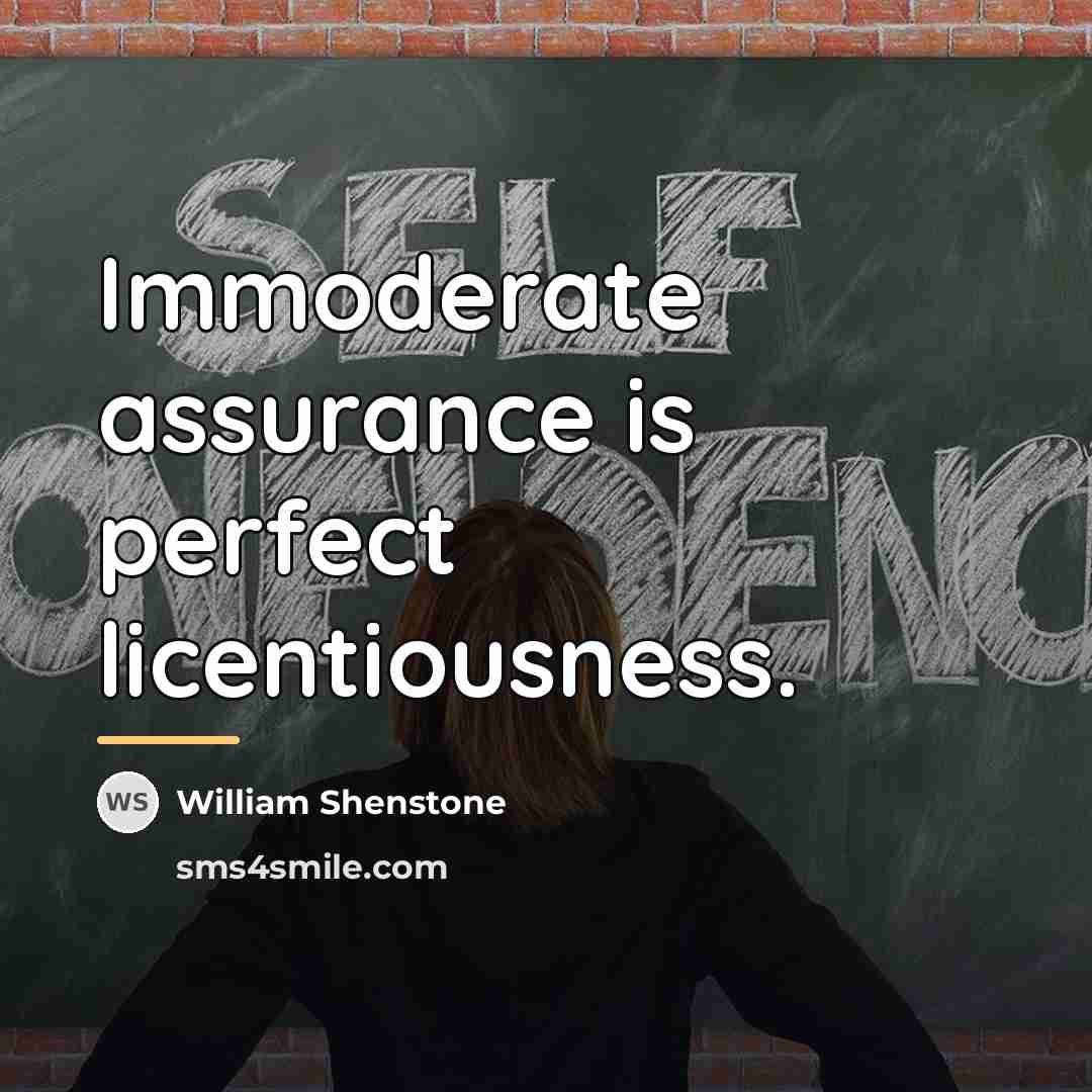 “Immoderate assurance is perfect licentiousness.…” quote by William Shenstone