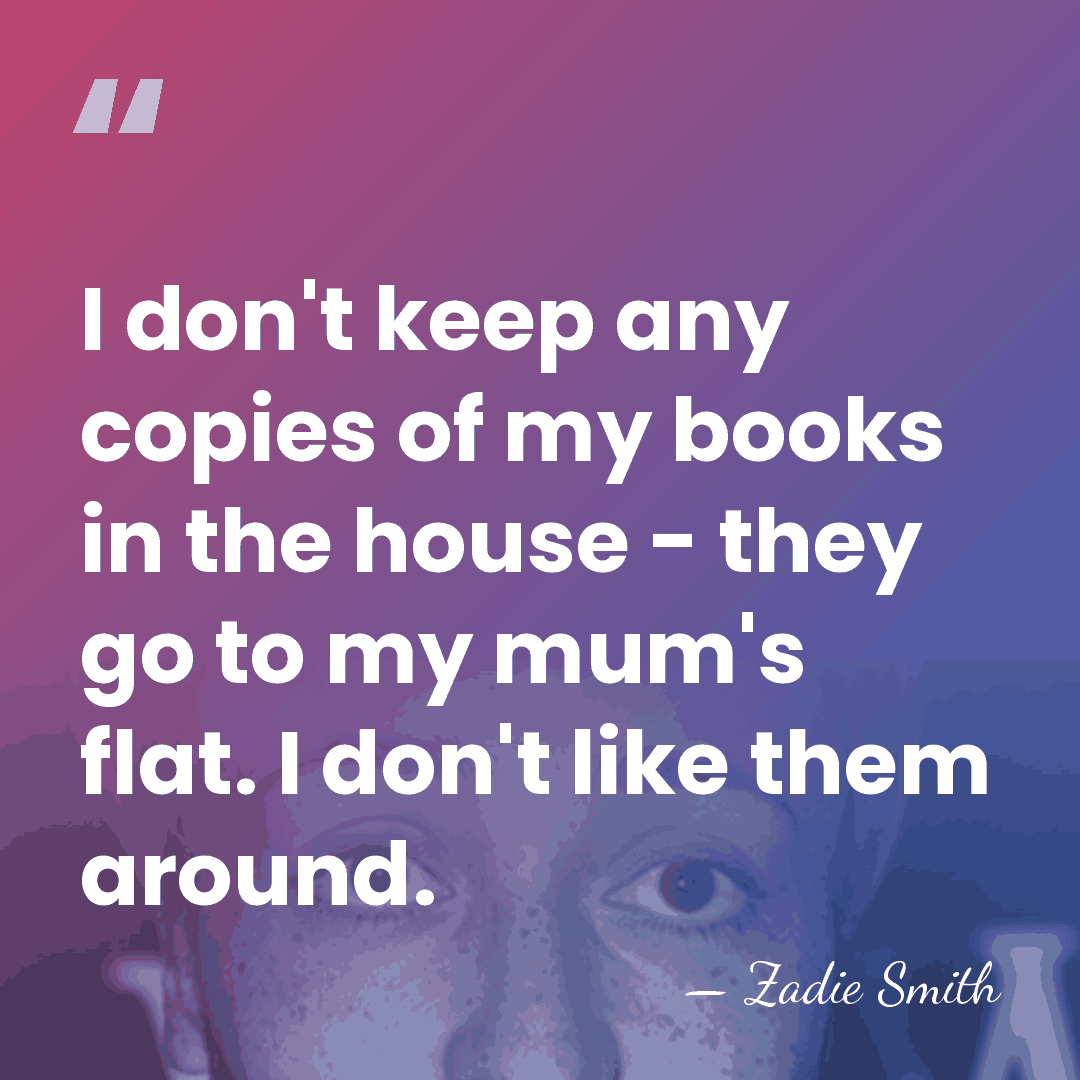 I don't keep any copies of my books in the house -&hellip; - Zadie Smith