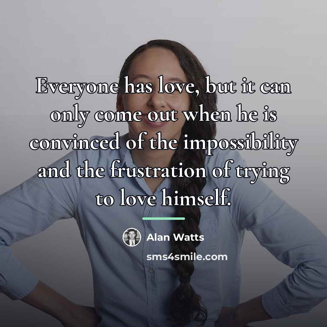 “Everyone has love, but it can only come out when…” quote by Alan Watts