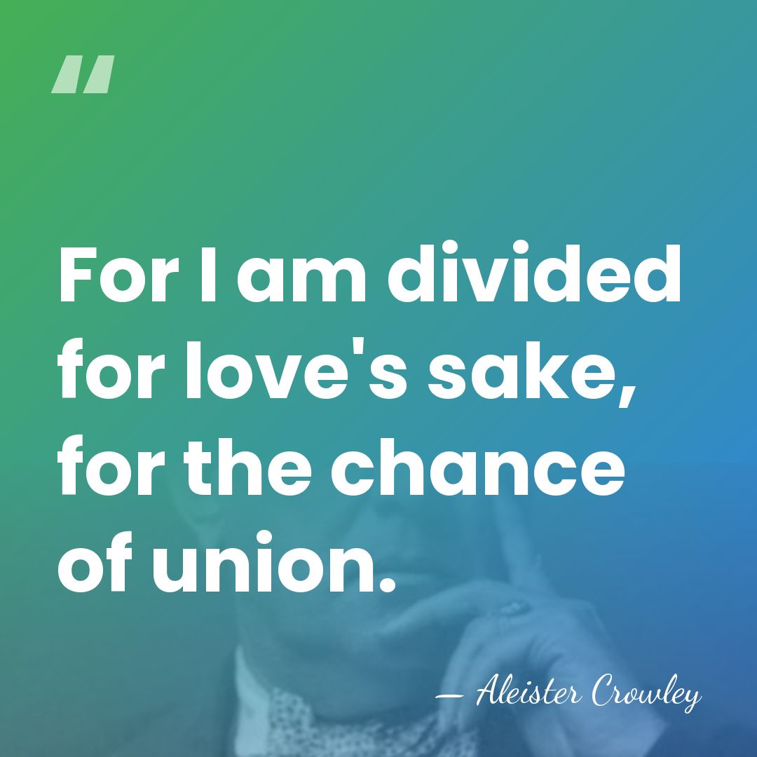 For I am divided for love's sake, for the chance of union. - Aleister Crowley