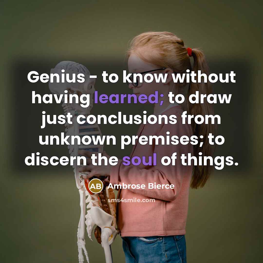 “Genius - to know without having learned; to draw just conclusions from unknown premises; to discern the soul of things.” quote by Ambrose Bierce
