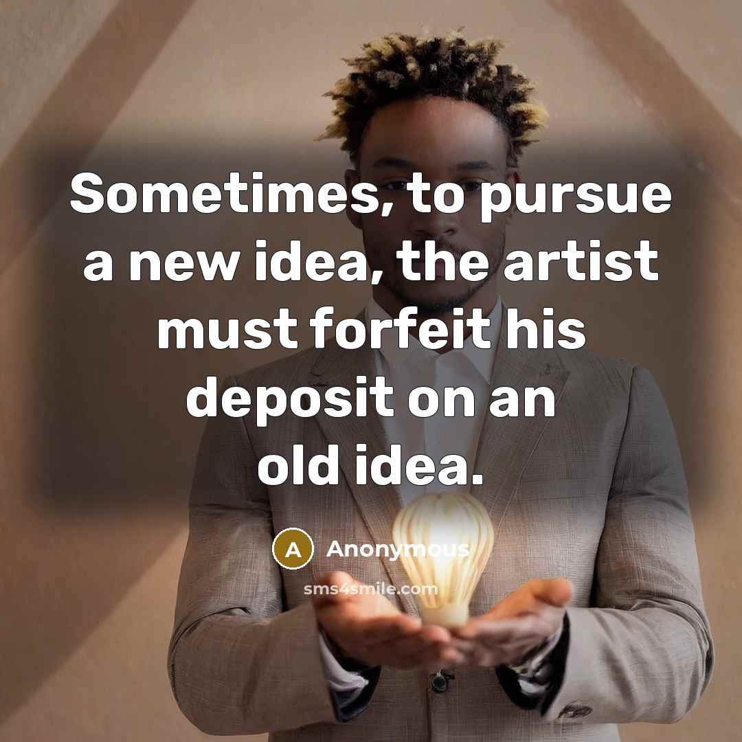 “Sometimes, to pursue a new idea, the artist must forfeit…” quote by Anonymous