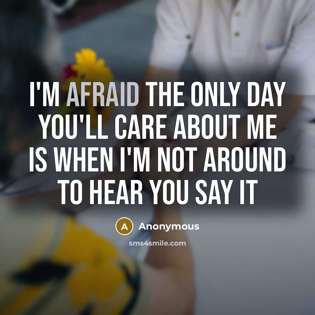 “I'm afraid the only day you'll care about me is…” quote by Anonymous