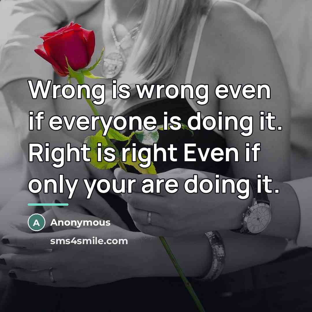 “Wrong is wrong even if everyone is doing it. Right…” quote by Anonymous