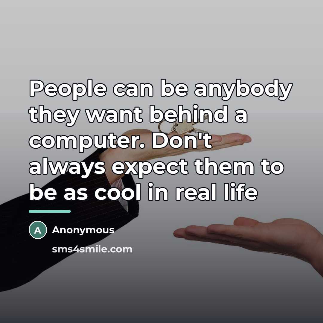 “People can be anybody they want behind a computer. Don't…” quote by Anonymous