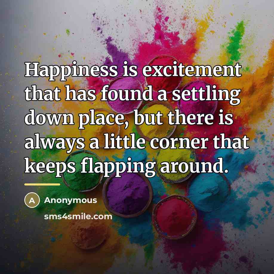“Happiness is excitement that has found a settling down place,…” quote by Anonymous
