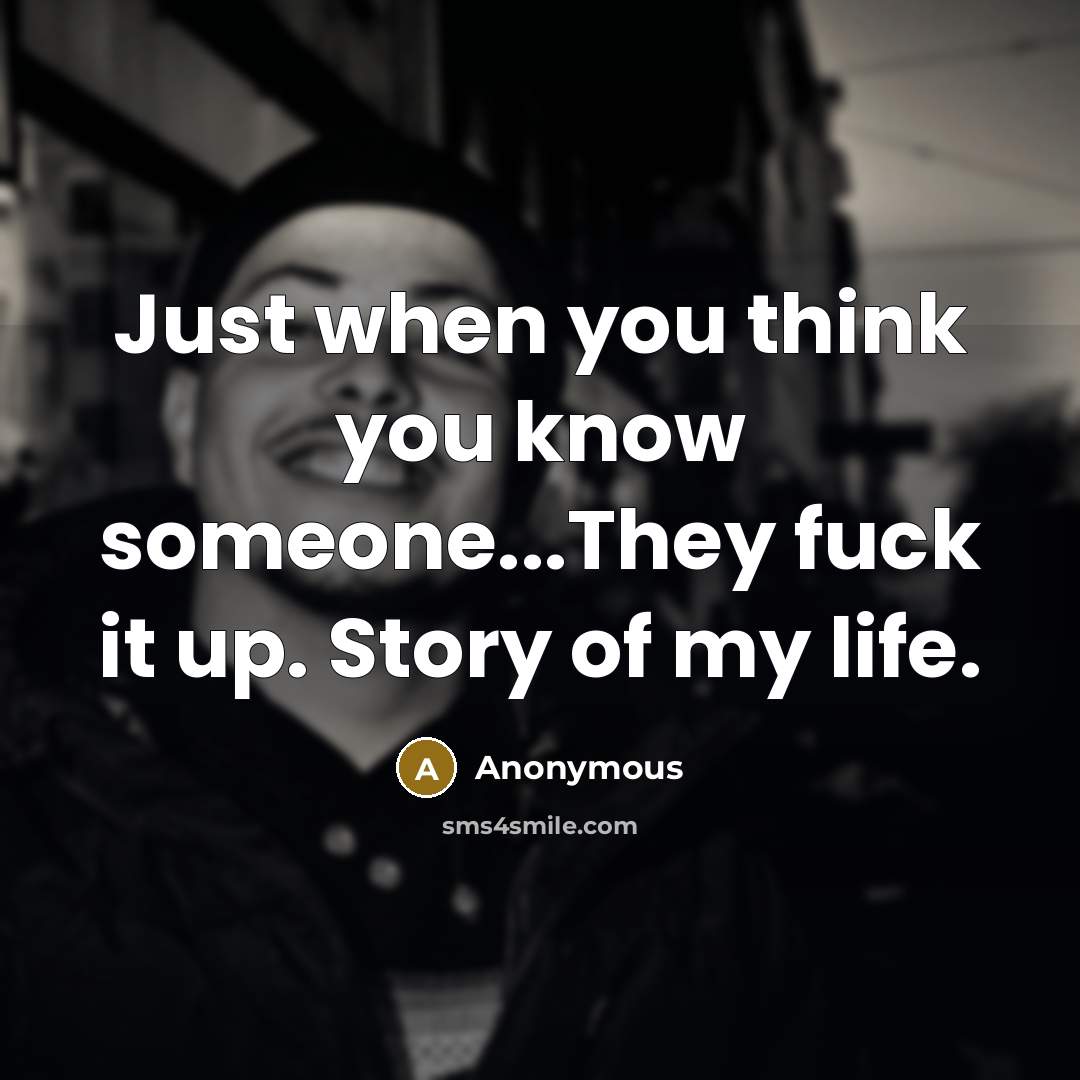 “Just when you think you know someone...They fuck it up. Story of my life.” quote by Anonymous