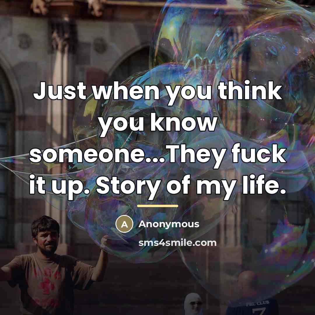 “Just when you think you know someone...They fuck it up.…” quote by Anonymous