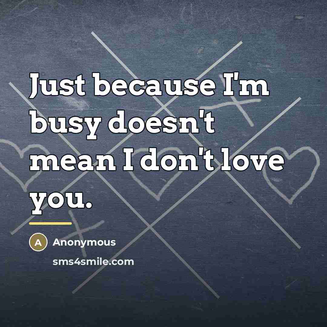 “Just because I'm busy doesn't mean I don't love you.…” quote by Anonymous