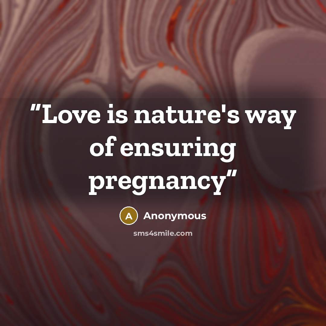 “Love is nature's way of ensuring pregnancy” quote by Anonymous