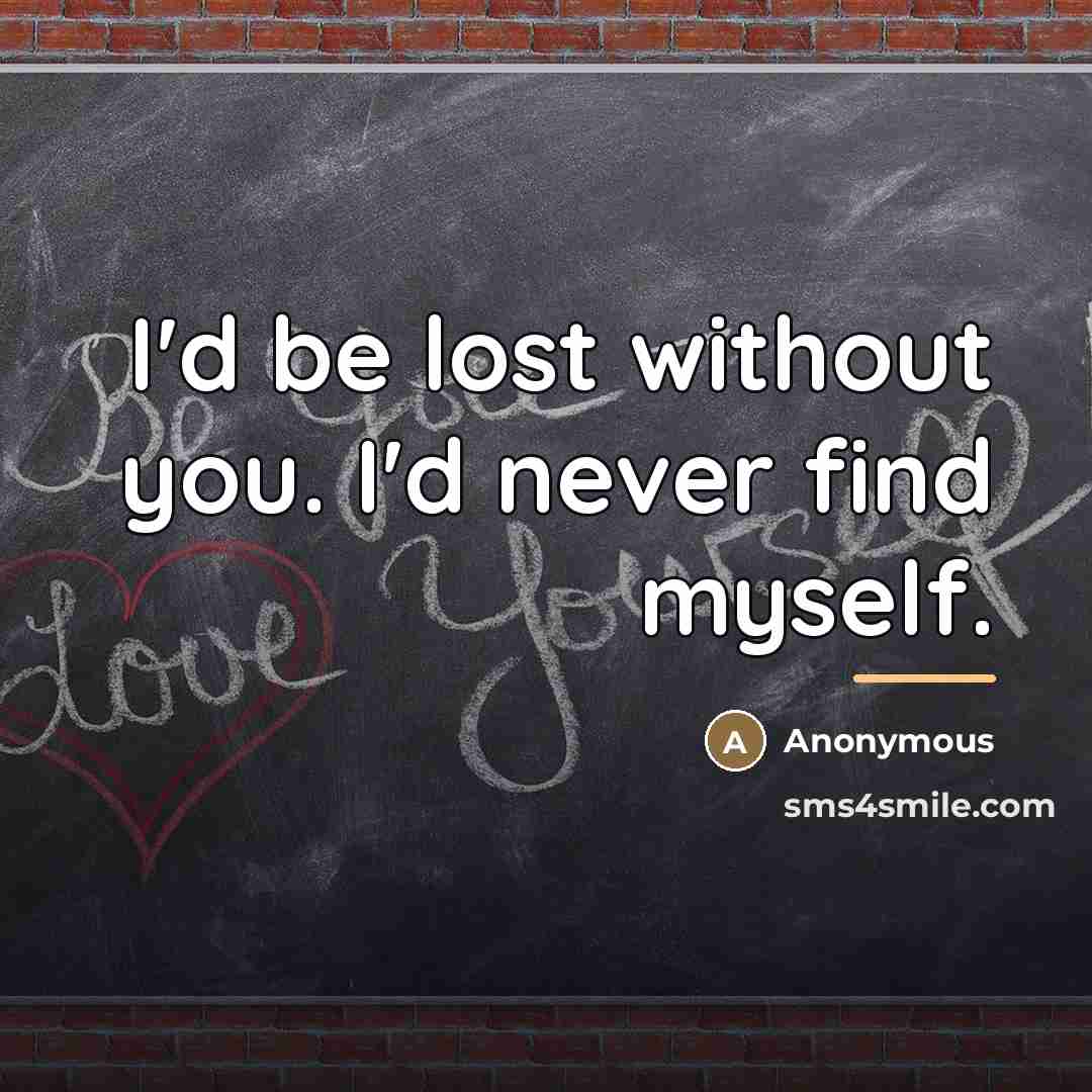 “I'd be lost without you. I'd never find myself.…” quote by Anonymous