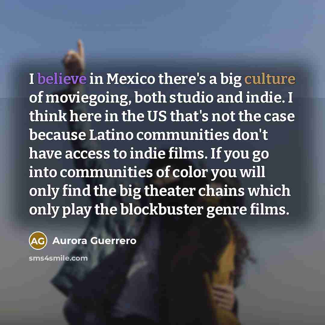 “I believe in Mexico there's a big culture of moviegoing,…” quote by Aurora Guerrero