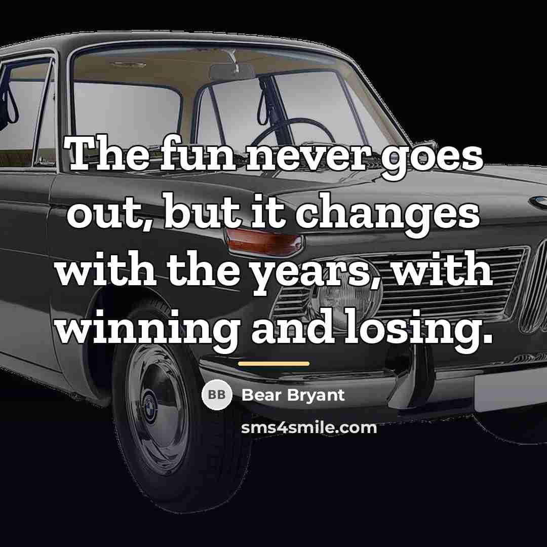 “The fun never goes out, but it changes with the…” quote by Bear Bryant