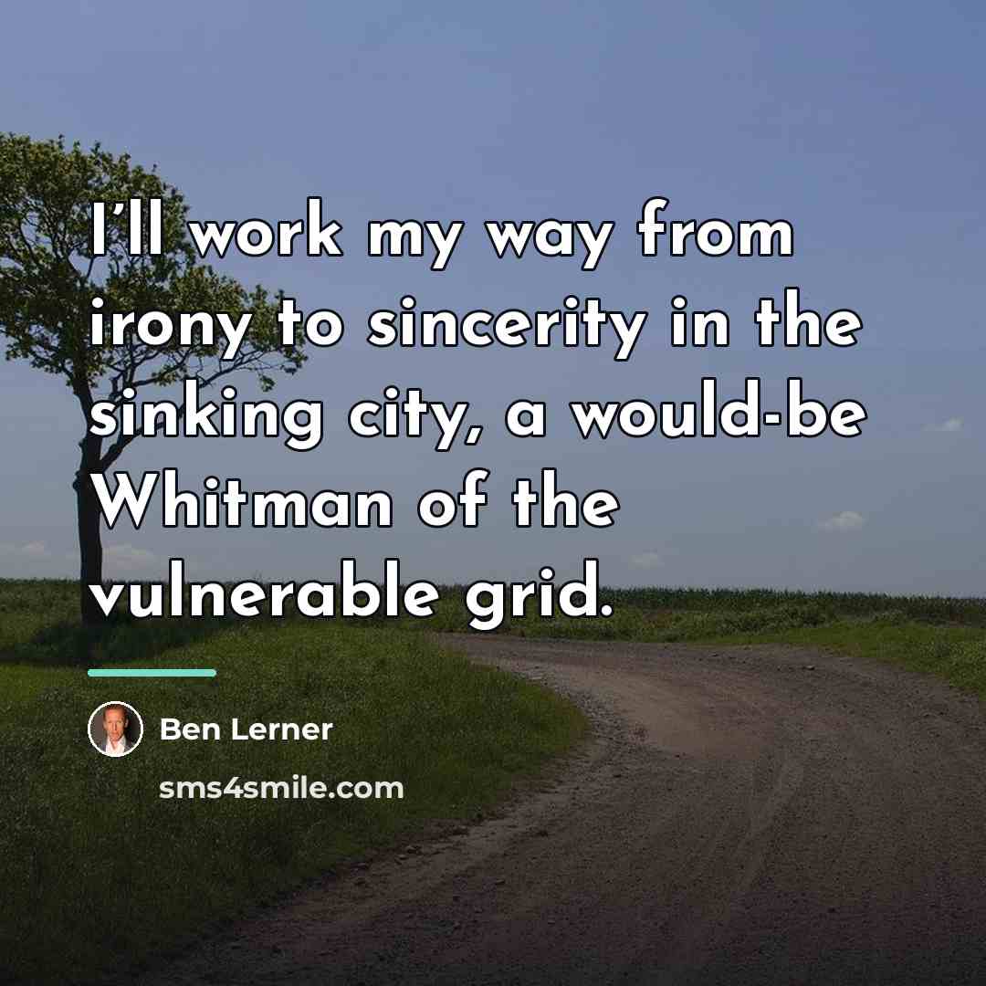 “I’ll work my way from irony to sincerity in the…” quote by Ben Lerner