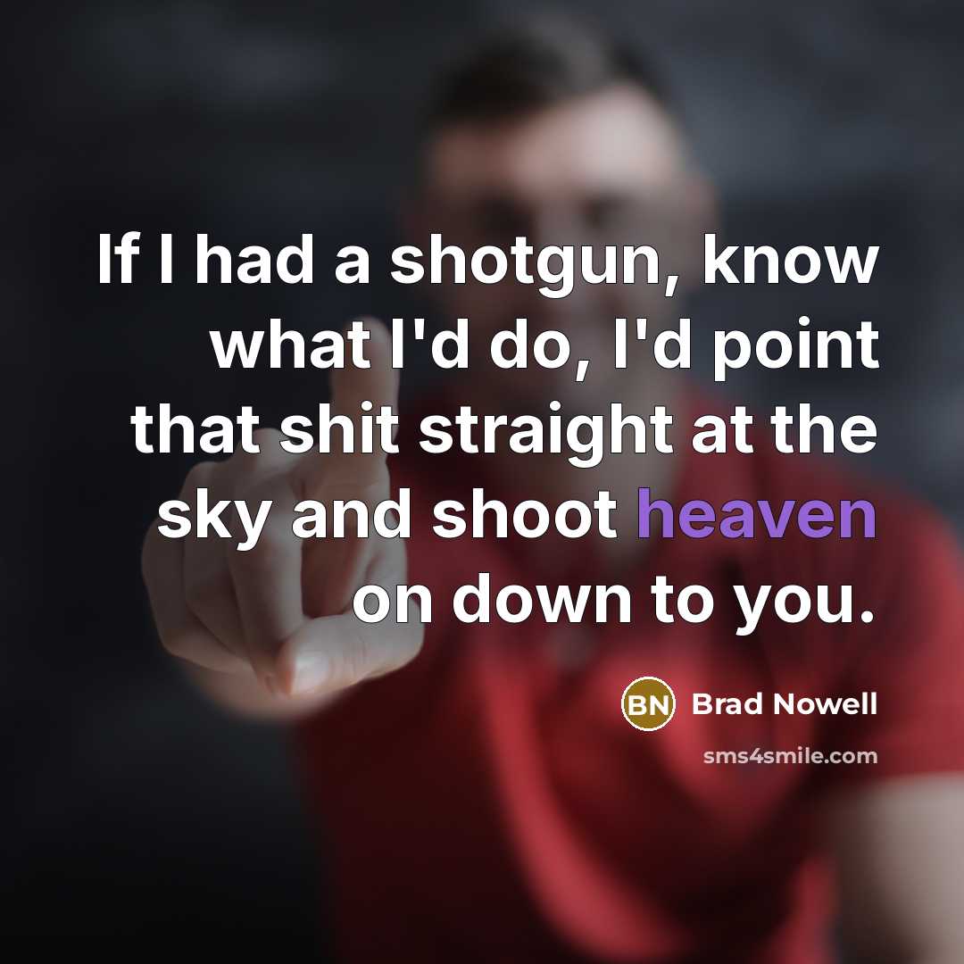 “If I had a shotgun, know what I'd do, I'd…” quote by Brad Nowell