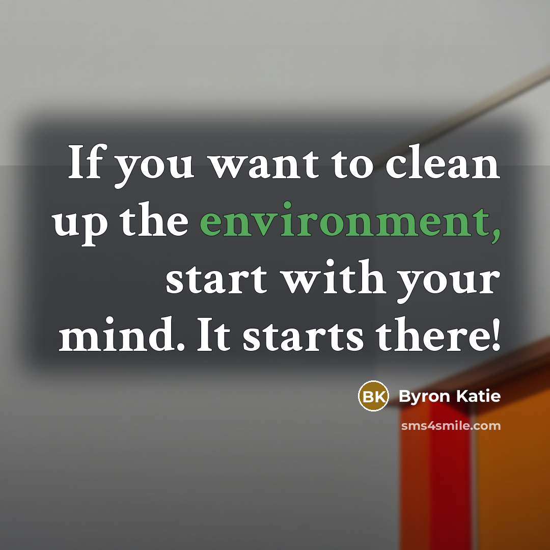 “If you want to clean up the environment, start with…” quote by Byron Katie
