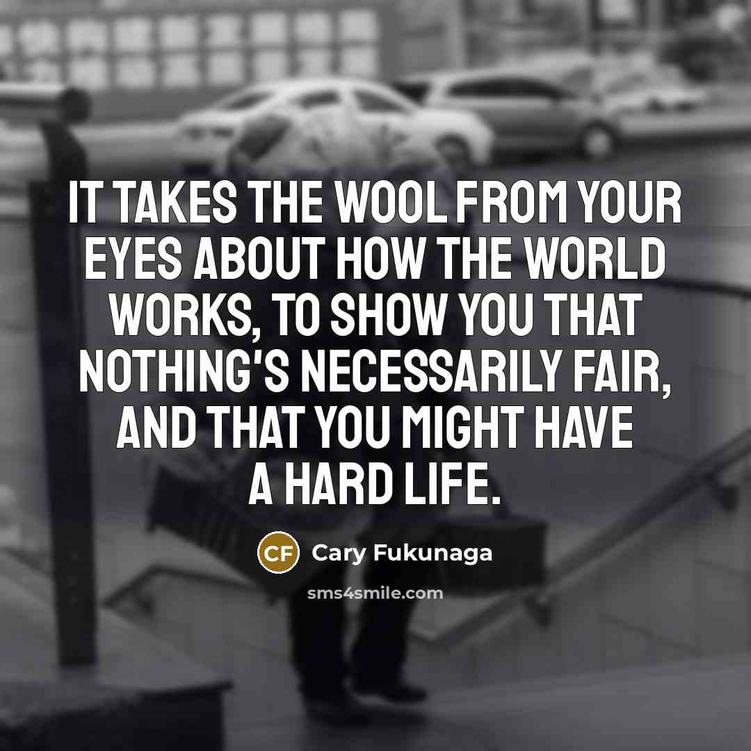 “It takes the wool from your eyes about how the…” quote by Cary Fukunaga