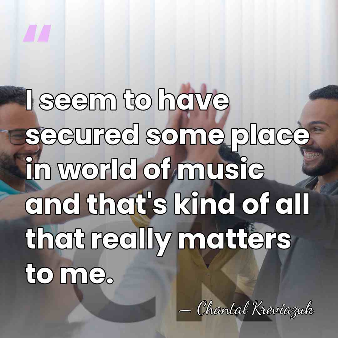 I seem to have secured some place in world of music and&hellip; - Chantal Kreviazuk