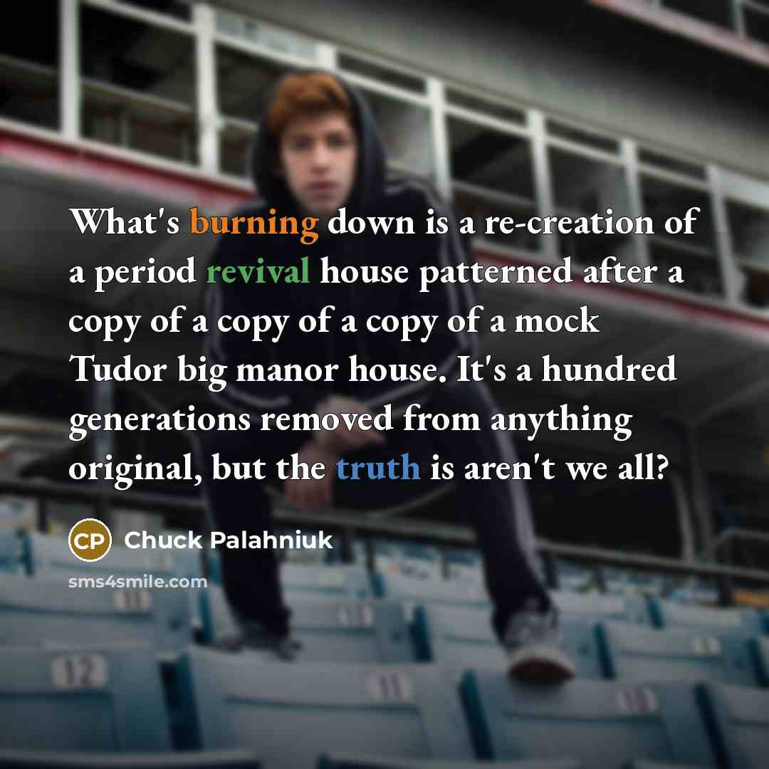 “What's burning down is a re-creation of a period revival…” quote by Chuck Palahniuk