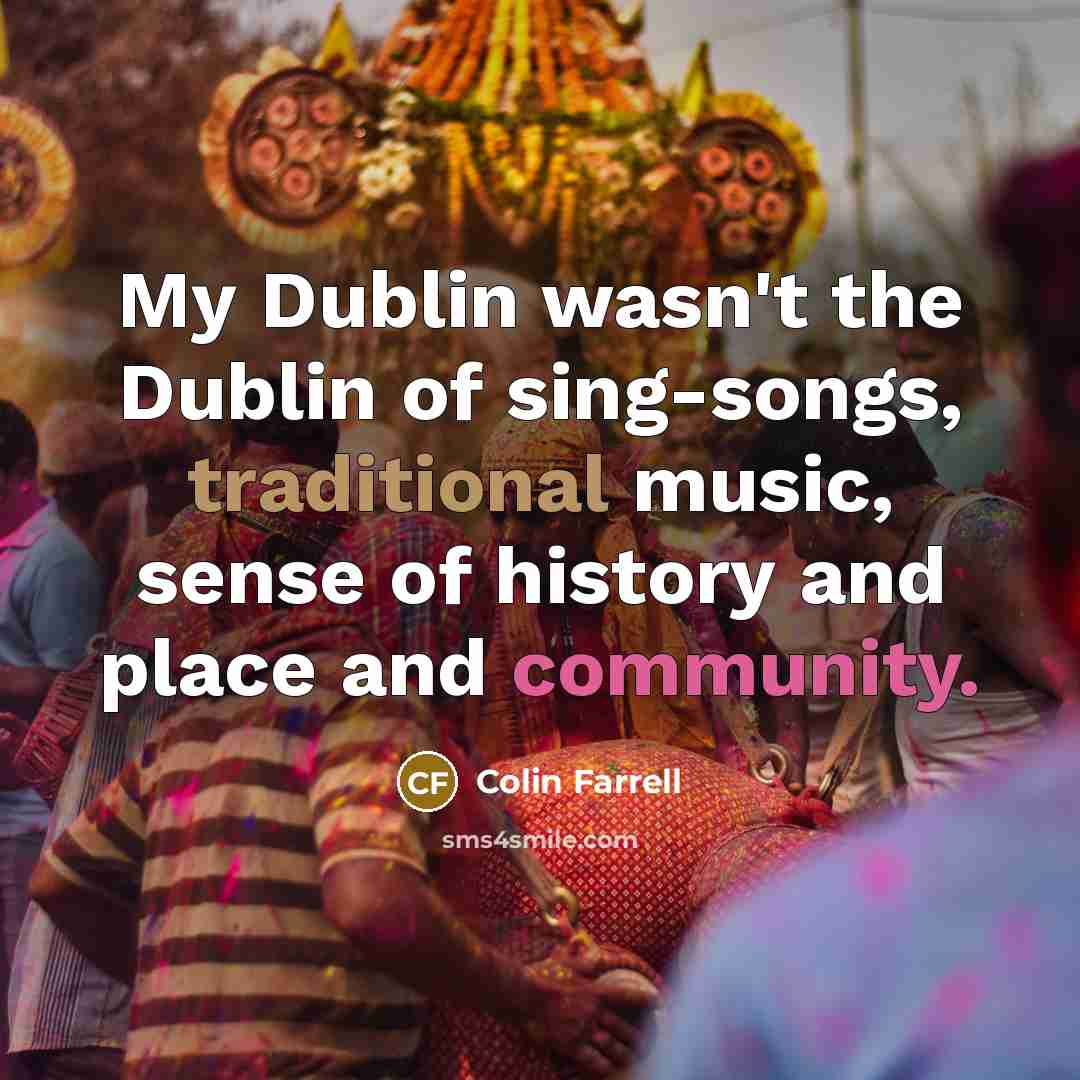 “My Dublin wasn't the Dublin of sing-songs, traditional music, sense…” quote by Colin Farrell