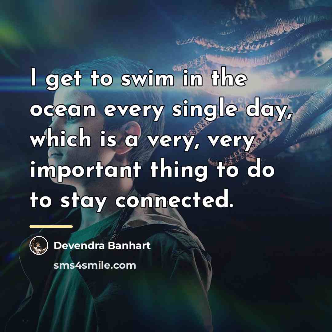 “I get to swim in the ocean every single day,…” quote by Devendra Banhart