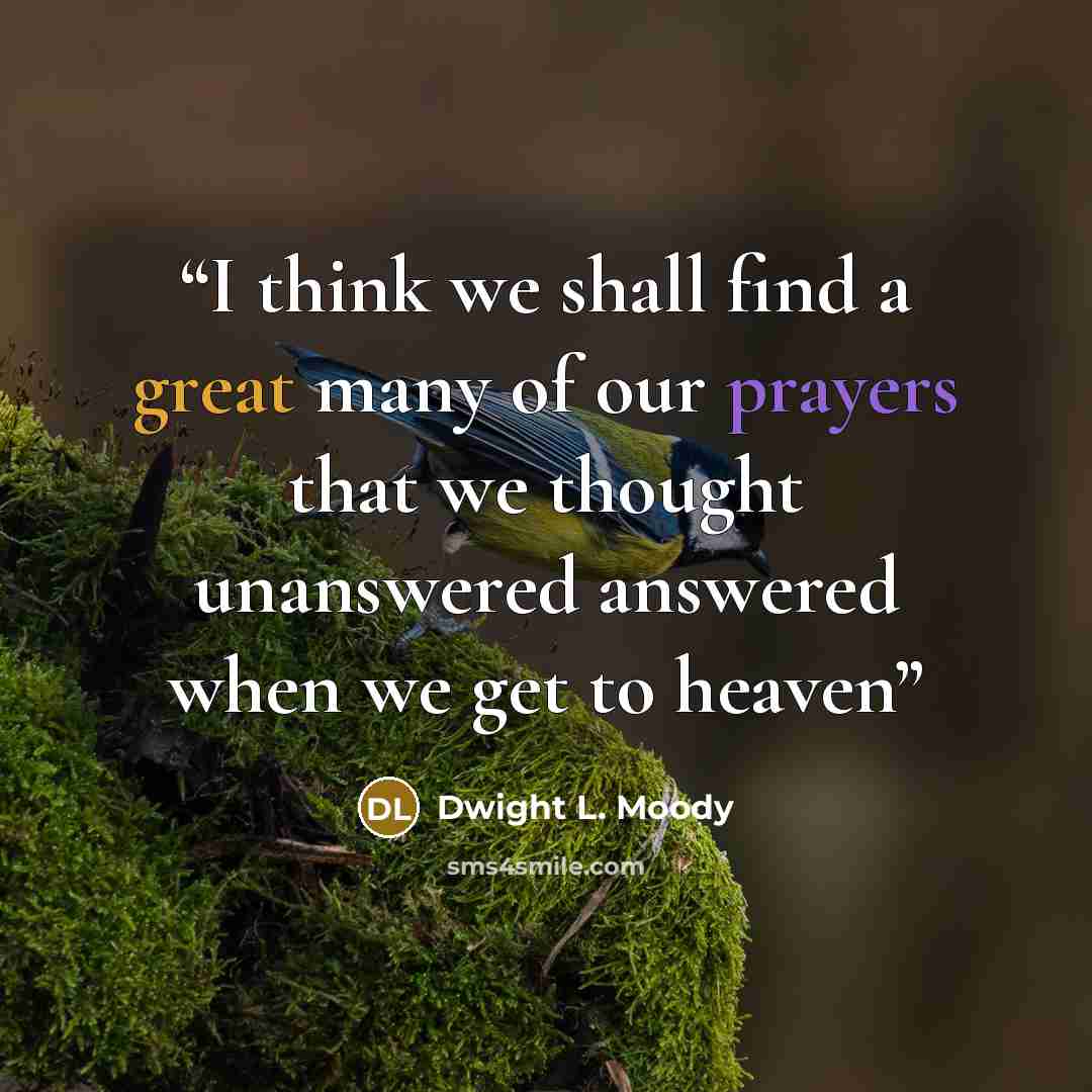 “I think we shall find a great many of our prayers that we thought unanswered answered when we get to heaven” quote by Dwight L. Moody
