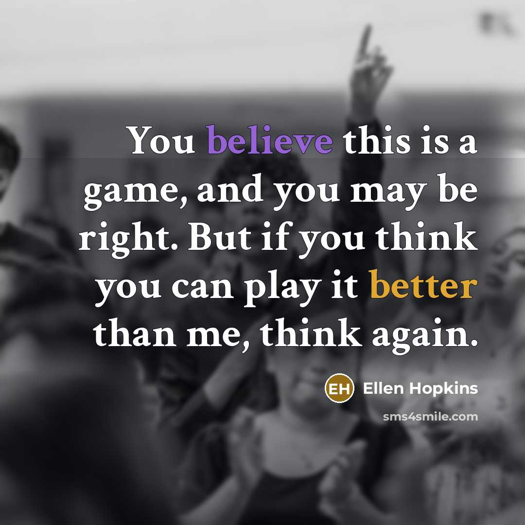 “You believe this is a game, and you may be…” quote by Ellen Hopkins