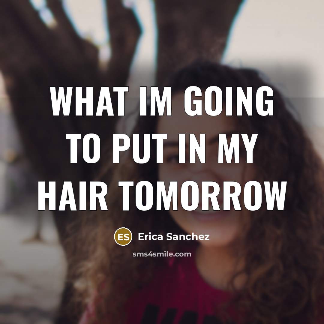 “WHAT IM GOING TO PUT IN MY HAIR TOMORROW” quote by Erica Sanchez