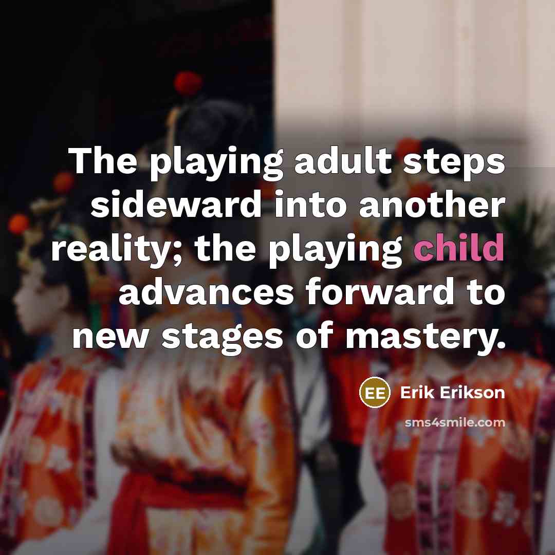 “The playing adult steps sideward into another reality; the playing…” quote by Erik Erikson