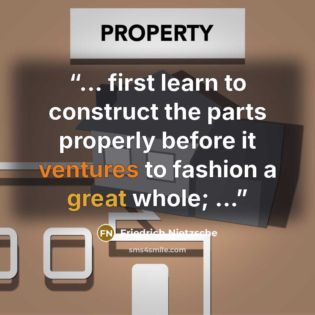 “... first learn to construct the parts properly before it ventures to fashion a great whole; ...” quote by Friedrich Nietzsche