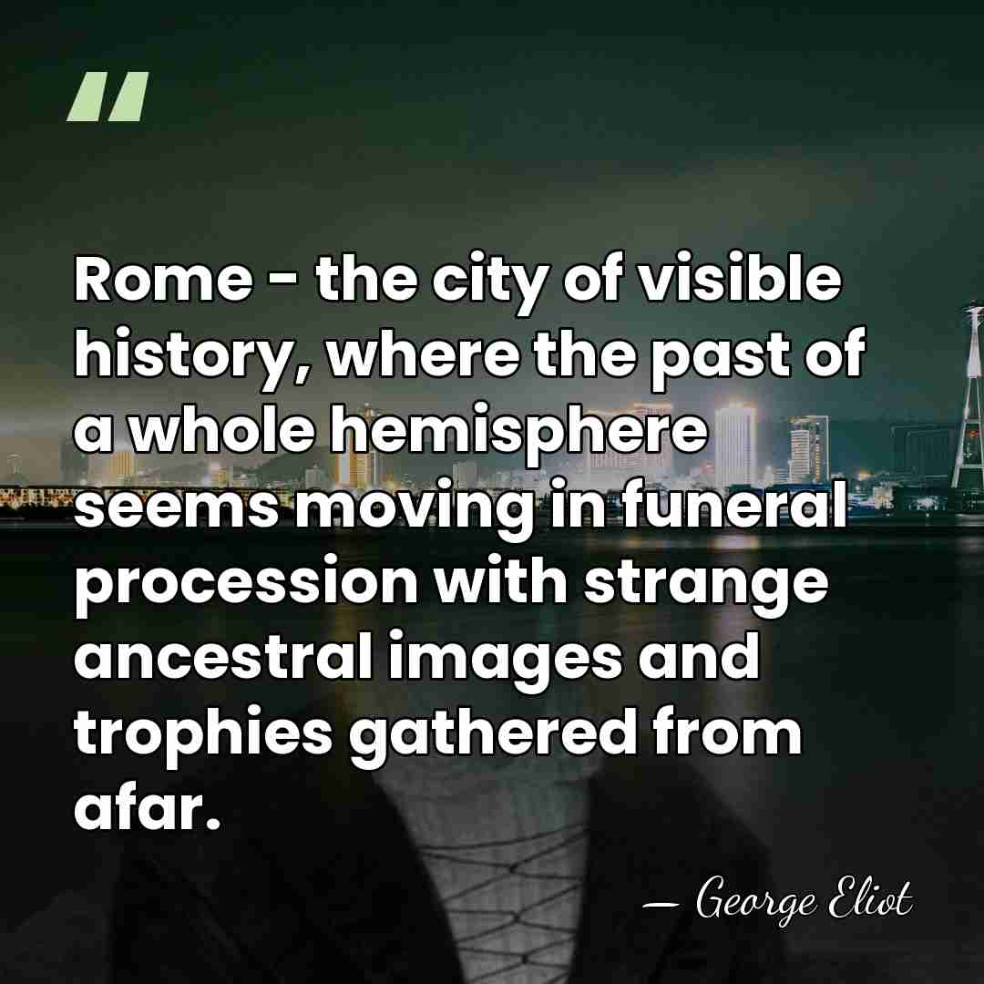 Rome - the city of visible history, where the past of a&hellip; - George Eliot