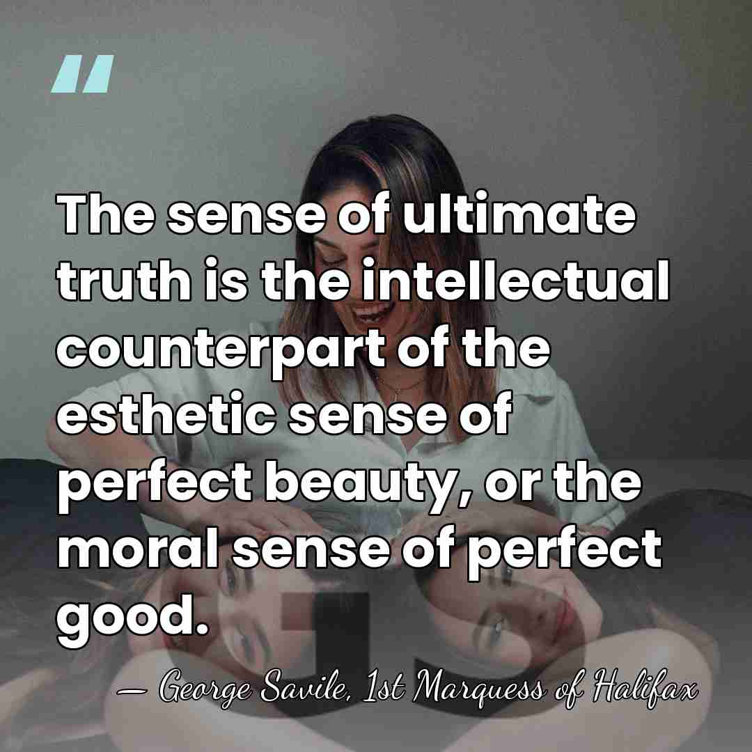 The sense of ultimate truth is the intellectual counterpart of the esthetic&hellip; - George Savile, 1st Marquess of Halifax