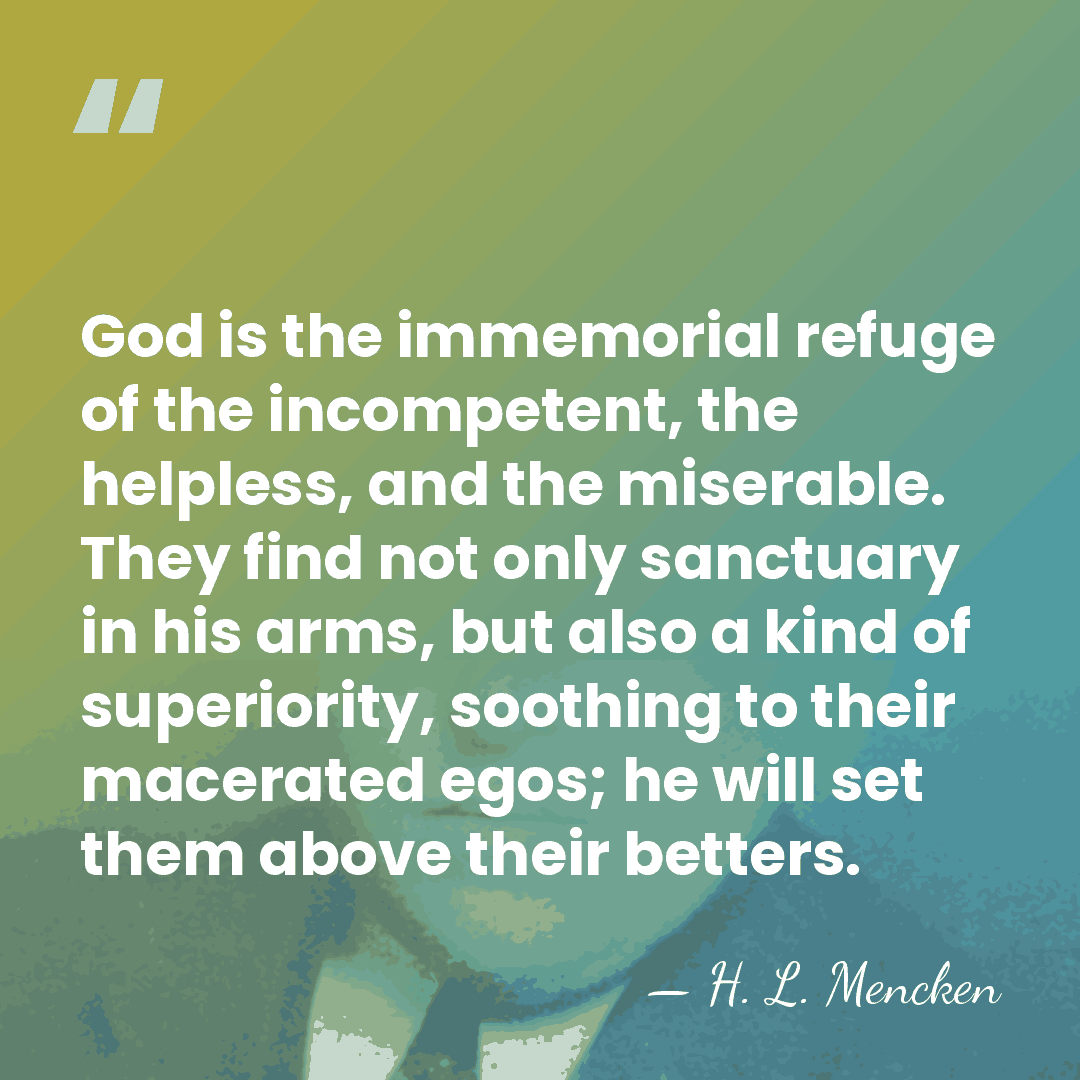 God is the immemorial refuge of the incompetent, the helpless, and the&hellip; - H. L. Mencken