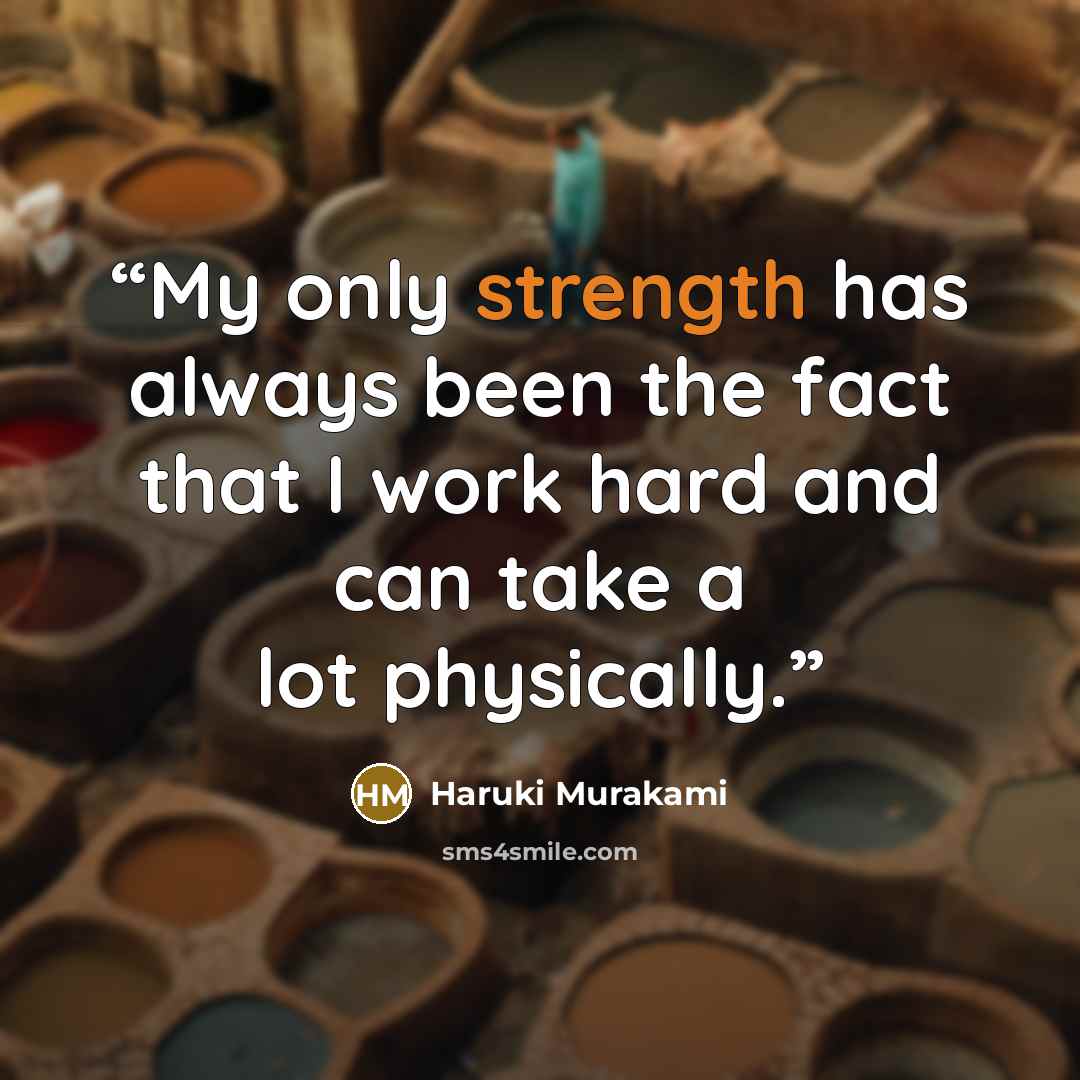 “My only strength has always been the fact that I work hard and can take a lot physically.” quote by Haruki Murakami