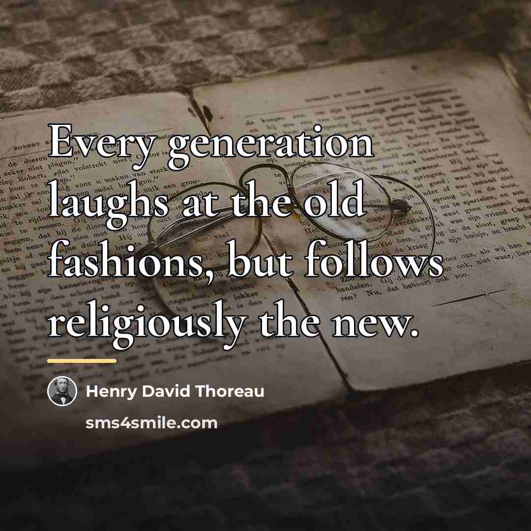“Every generation laughs at the old fashions, but follows religiously…” quote by Henry David Thoreau