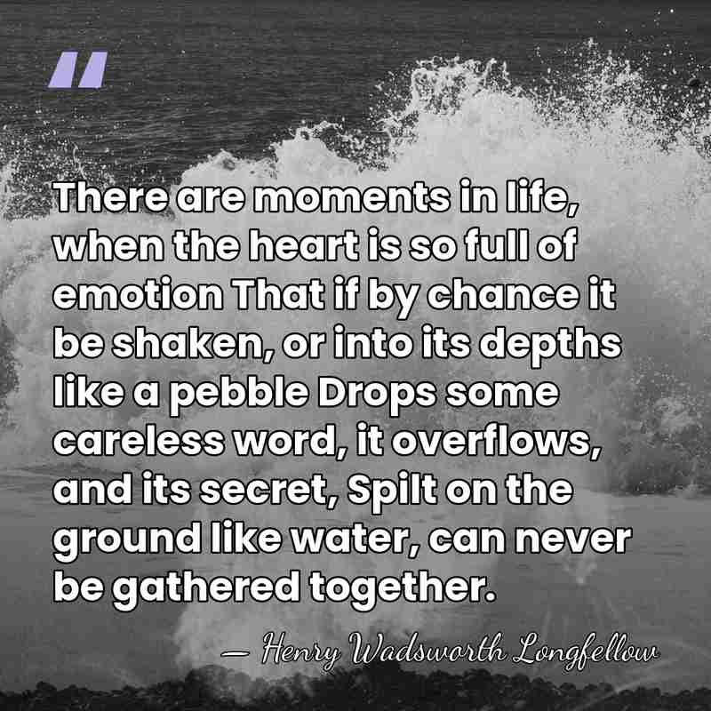 There are moments in life, when the heart is so full of&hellip; - Henry Wadsworth Longfellow