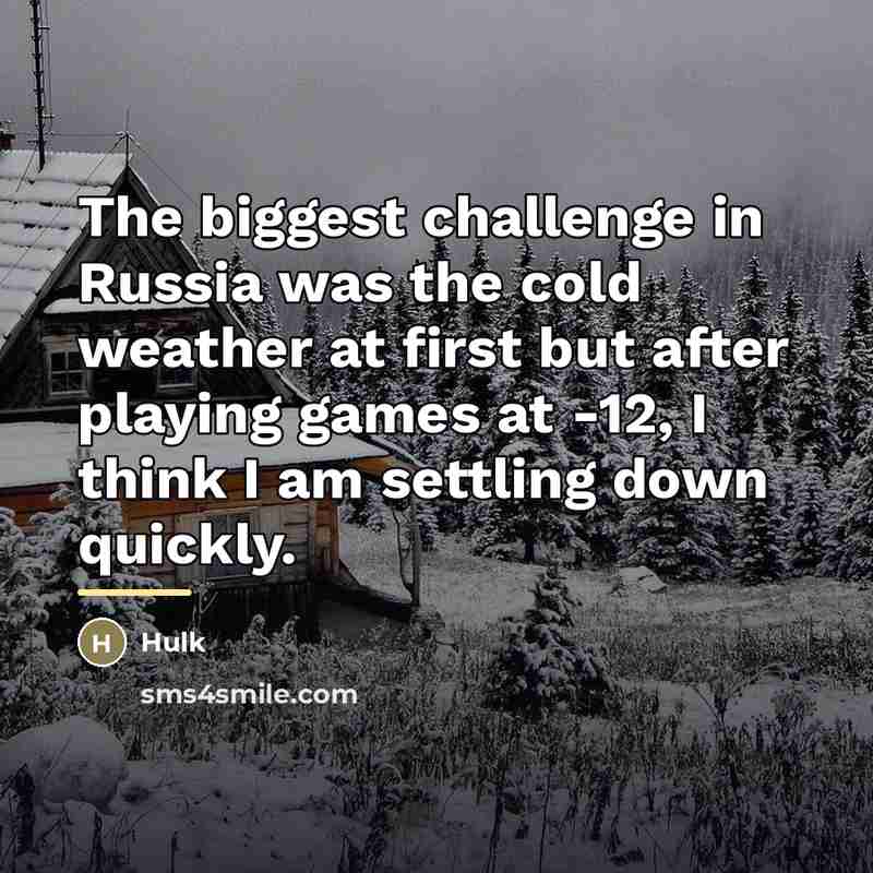 “The biggest challenge in Russia was the cold weather at…” quote by Hulk