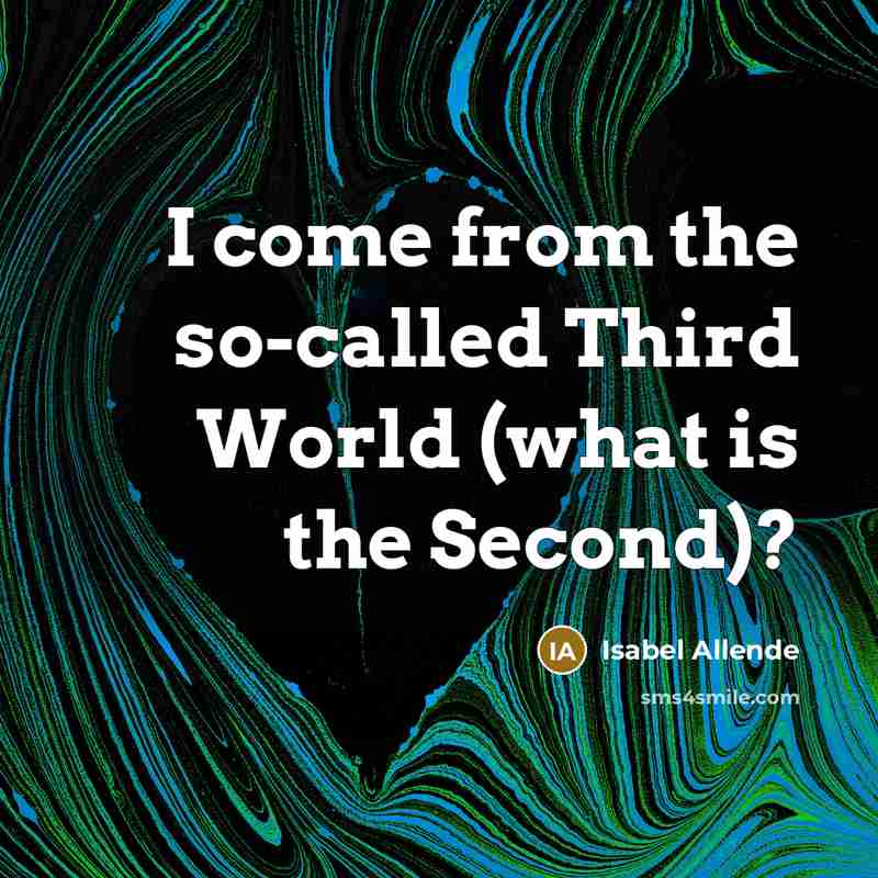 “I come from the so-called Third World (what is the Second)?” quote by Isabel Allende