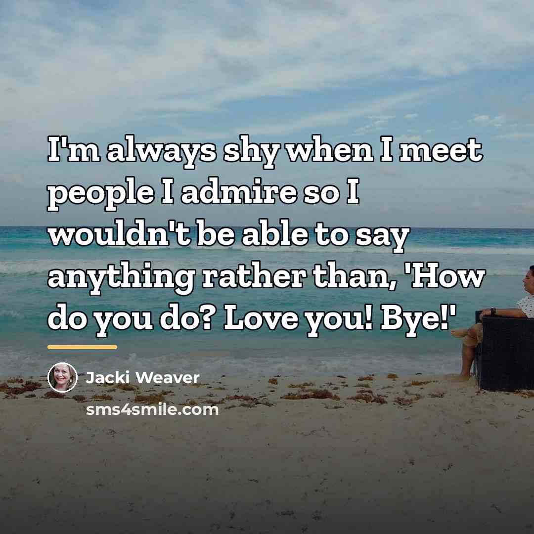 “I'm always shy when I meet people I admire so…” quote by Jacki Weaver
