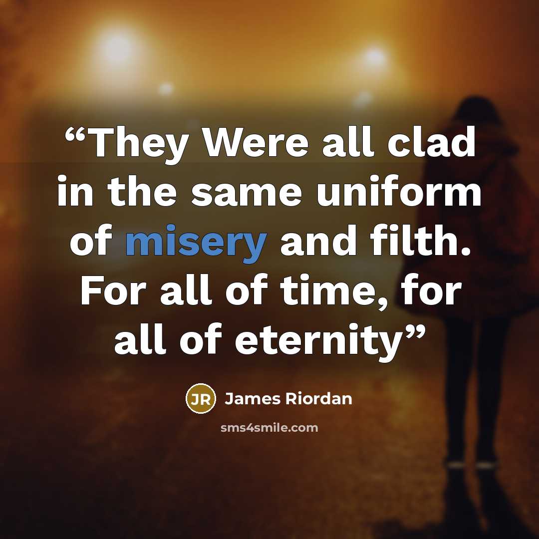 “They Were all clad in the same uniform of misery and filth. For all of time, for all of eternity” quote by James Riordan