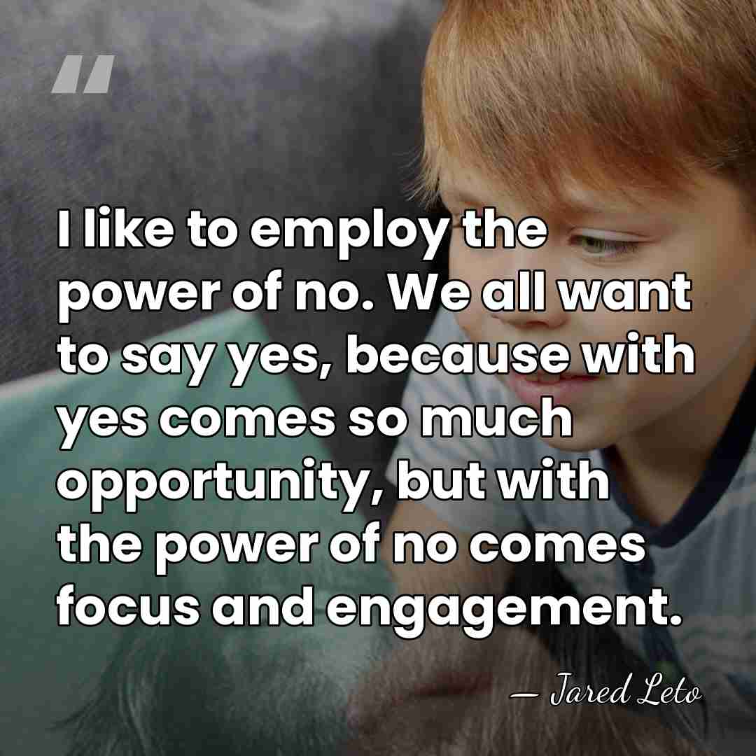 I like to employ the power of no. We all want to&hellip; - Jared Leto