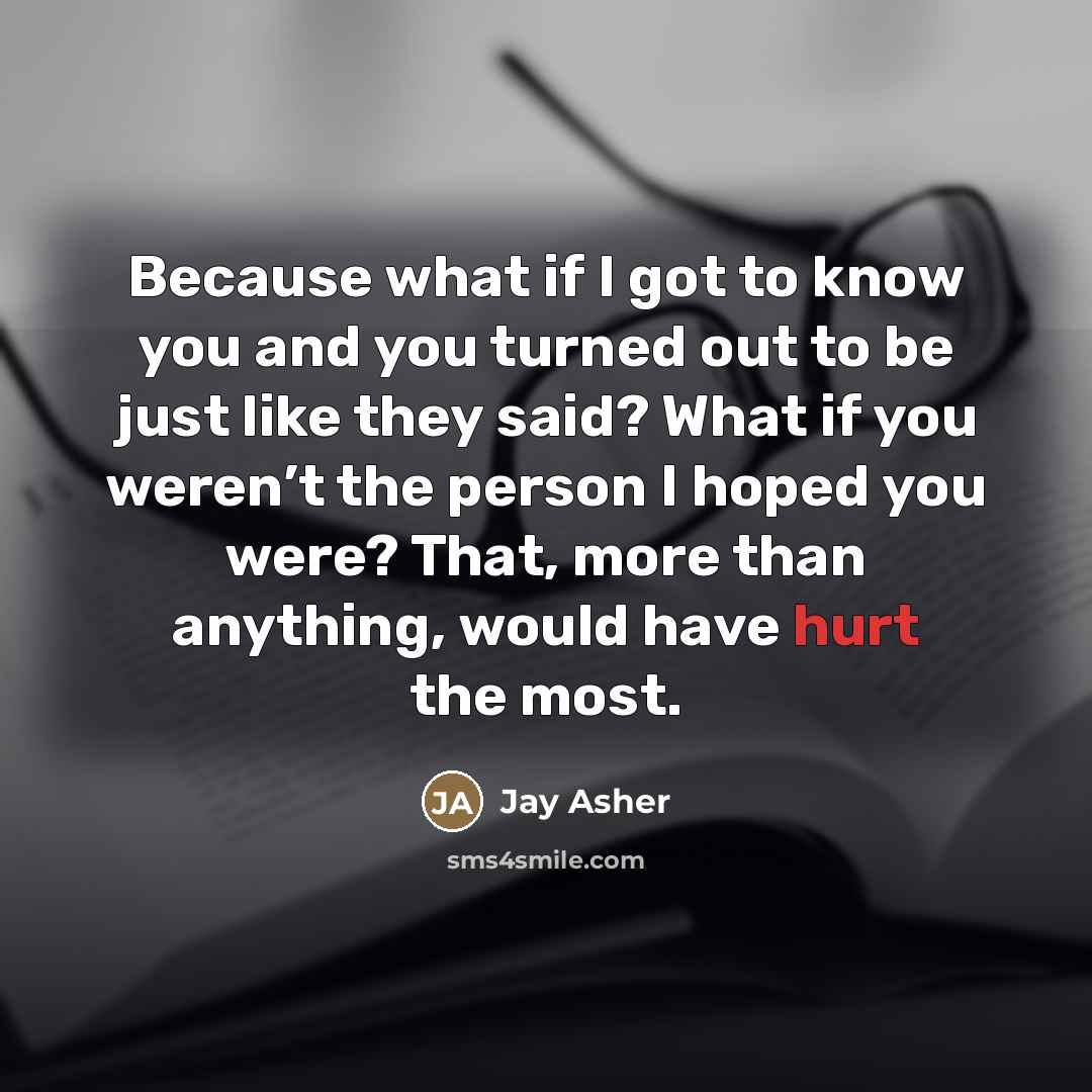 “Because what if I got to know you and you…” quote by Jay Asher