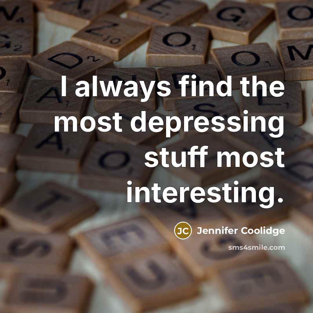 “I always find the most depressing stuff most interesting.…” quote by Jennifer Coolidge