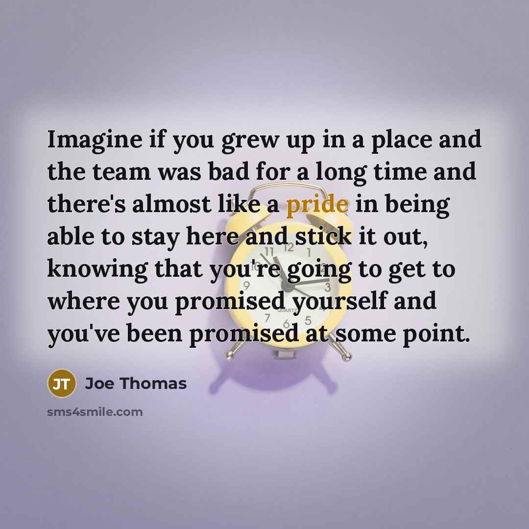 “Imagine if you grew up in a place and the…” quote by Joe Thomas