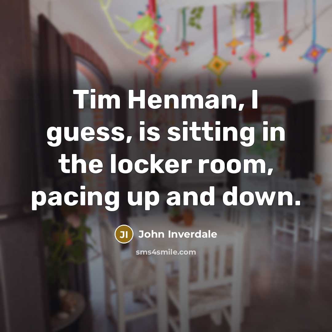 “Tim Henman, I guess, is sitting in the locker room,…” quote by John Inverdale