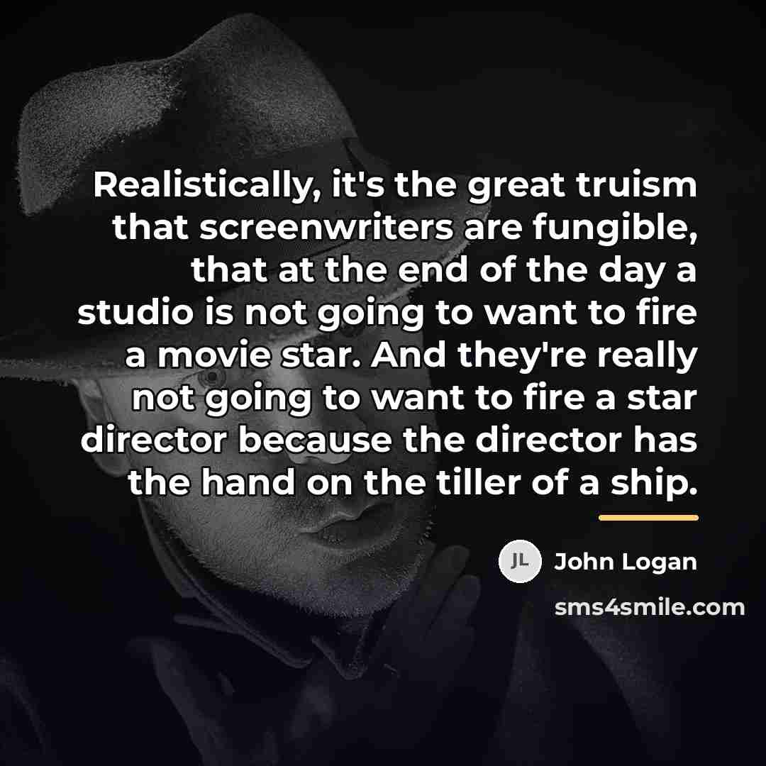 “Realistically, it's the great truism that screenwriters are fungible, that…” quote by John Logan
