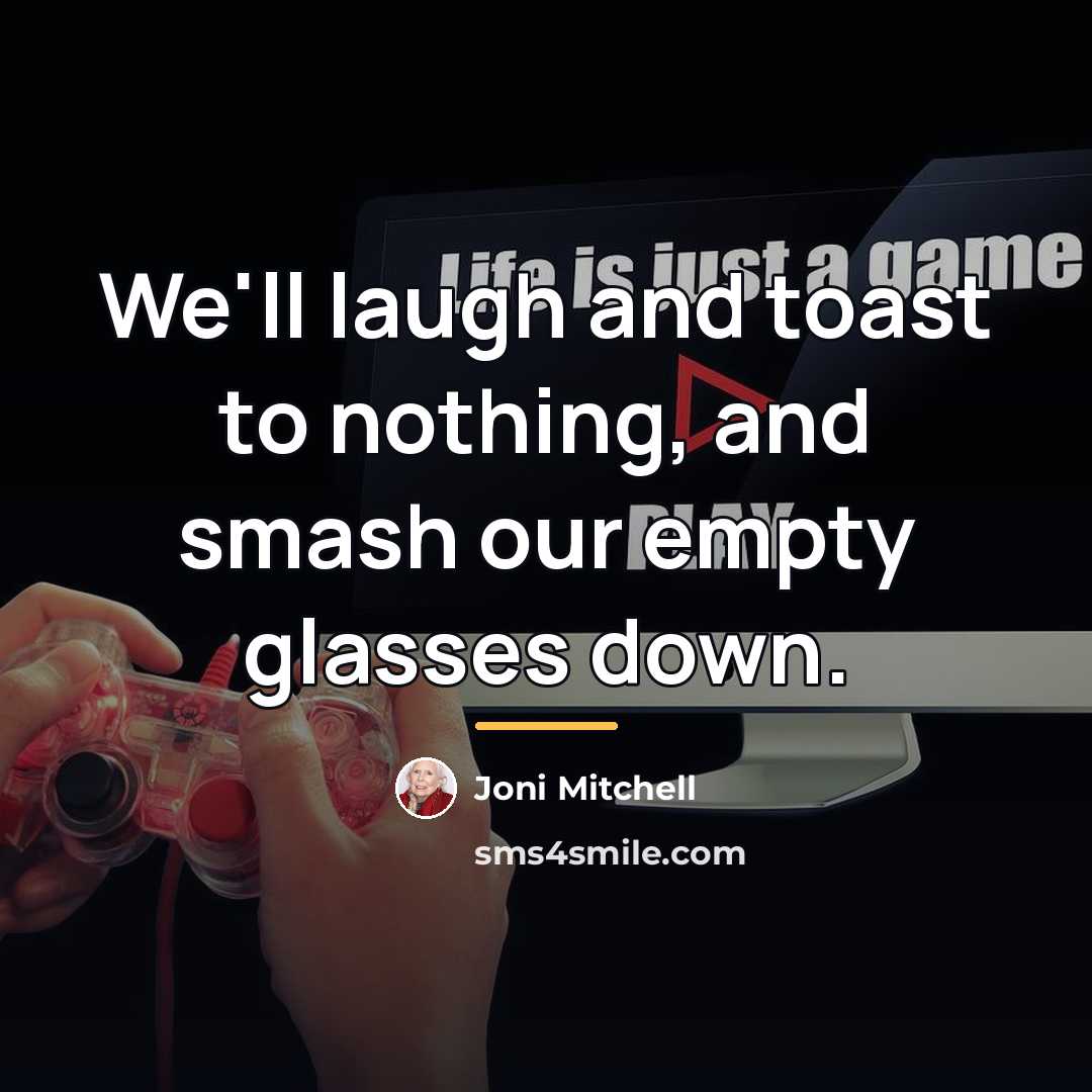 “We'll laugh and toast to nothing, and smash our empty…” quote by Joni Mitchell