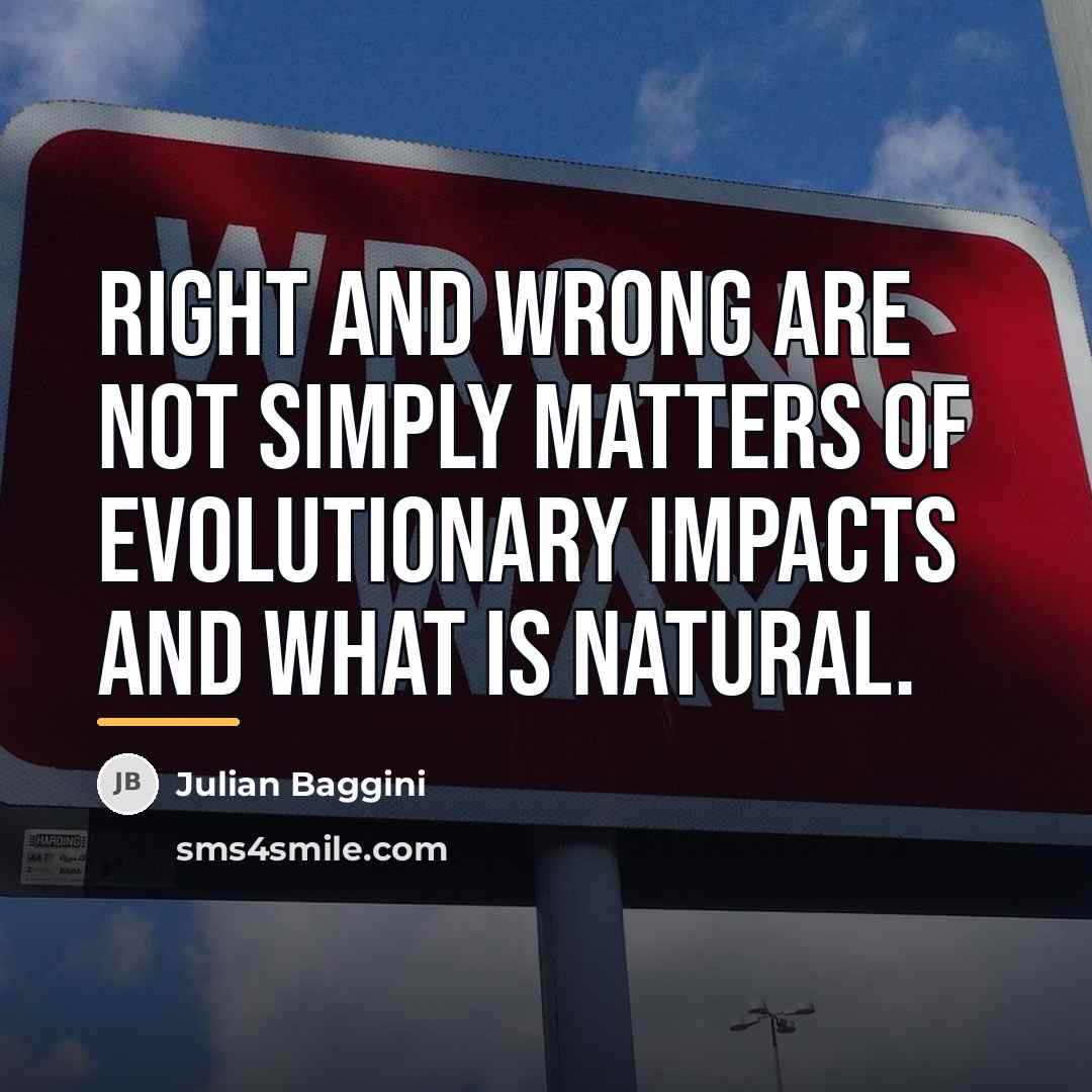 “Right and wrong are not simply matters of evolutionary impacts…” quote by Julian Baggini